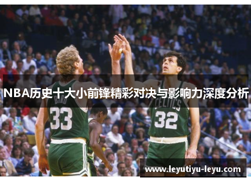 NBA历史十大小前锋精彩对决与影响力深度分析