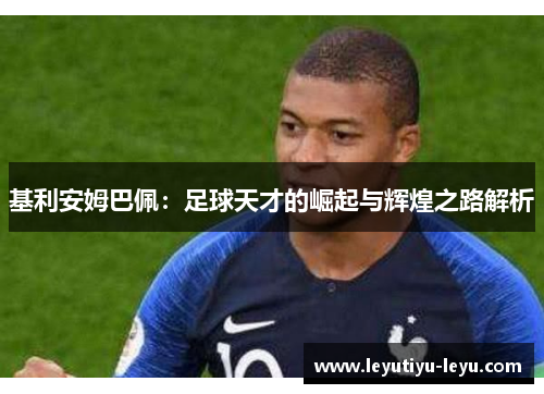 基利安姆巴佩：足球天才的崛起与辉煌之路解析