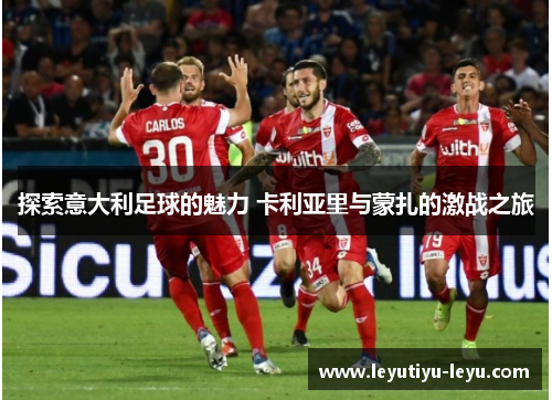 探索意大利足球的魅力 卡利亚里与蒙扎的激战之旅