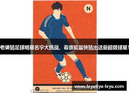 老婆猜足球明星名字大挑战，看谁能最快猜出这些超级球星！