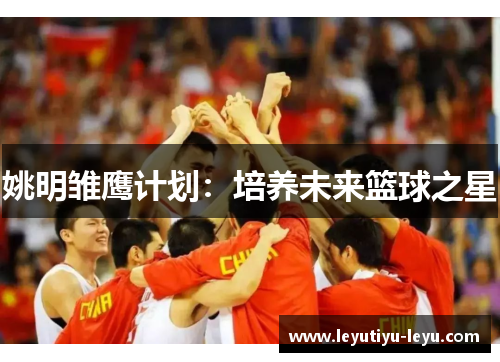 姚明雏鹰计划：培养未来篮球之星