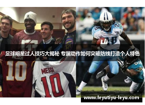 足球明星过人技巧大揭秘 专属动作如何突破防线打造个人特色