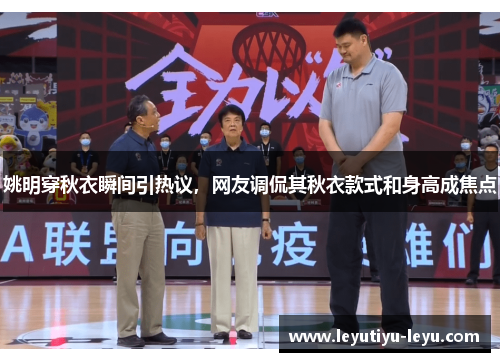 姚明穿秋衣瞬间引热议，网友调侃其秋衣款式和身高成焦点