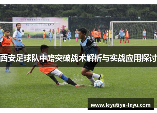 西安足球队中路突破战术解析与实战应用探讨