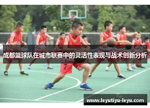 成都篮球队在城市联赛中的灵活性表现与战术创新分析