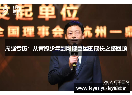 周强专访：从青涩少年到网球巨星的成长之路回顾