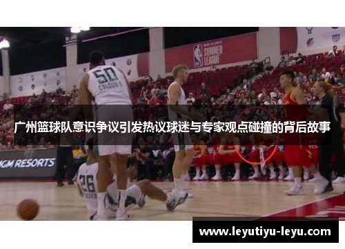 广州篮球队意识争议引发热议球迷与专家观点碰撞的背后故事