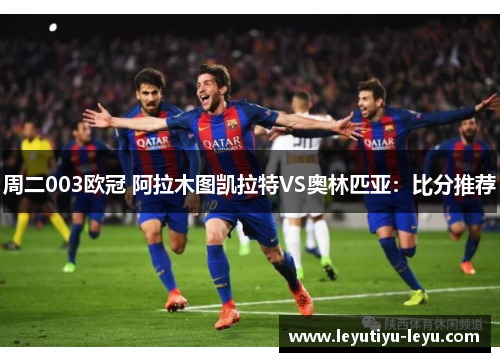 周二003欧冠 阿拉木图凯拉特VS奥林匹亚：比分推荐