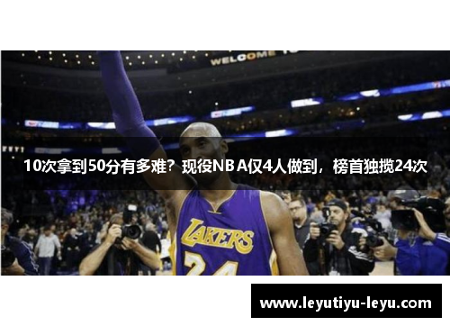 10次拿到50分有多难？现役NBA仅4人做到，榜首独揽24次