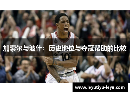 加索尔与波什：历史地位与夺冠帮助的比较