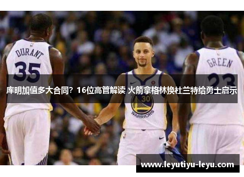 库明加值多大合同？16位高管解读 火箭拿格林换杜兰特给勇士启示