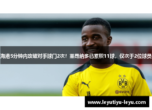 海港5分钟内攻破对手球门2次！莱昂纳多已累积11球，仅次于2位球员